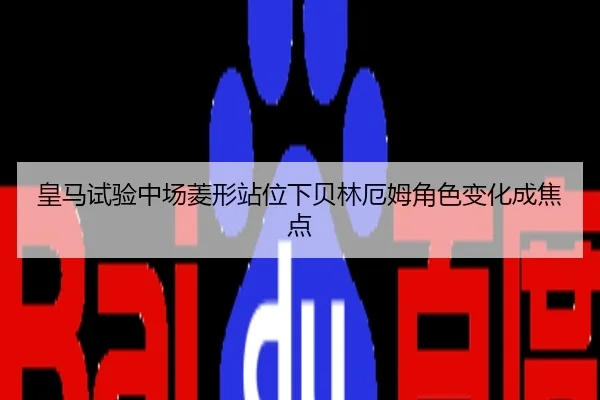 皇马试验中场菱形站位下贝林厄姆角色变化成焦点