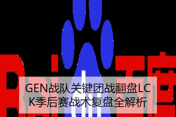 GEN战队关键团战翻盘LCK季后赛战术复盘全解析
